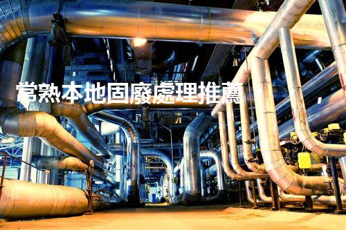 常熟本地固廢處理推薦，靠譜的都在這兒啦！